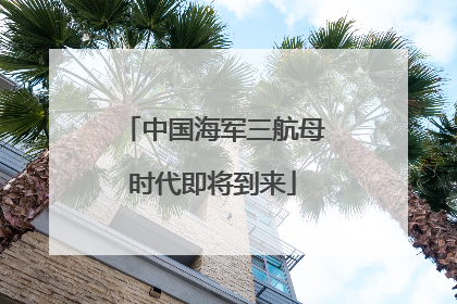 中国海军三航母时代即将到来