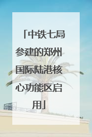 中铁七局参建的郑州国际陆港核心功能区启用