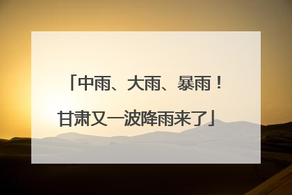 中雨、大雨、暴雨！甘肃又一波降雨来了