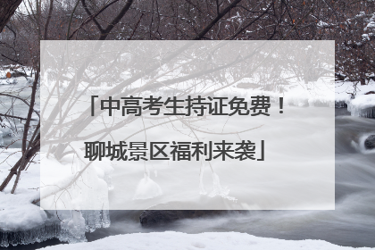中高考生持证免费！聊城景区福利来袭