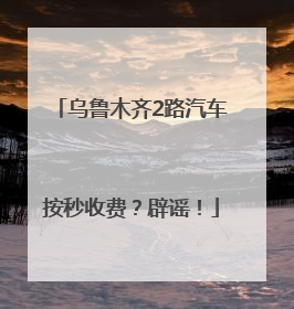 乌鲁木齐2路汽车按秒收费？辟谣！