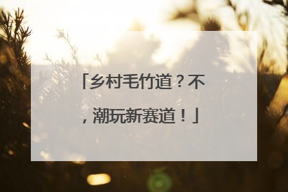乡村毛竹道？不，潮玩新赛道！