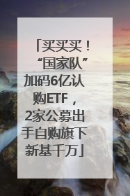 买买买！“国家队”加码6亿认购ETF，2家公募出手自购旗下新基千万