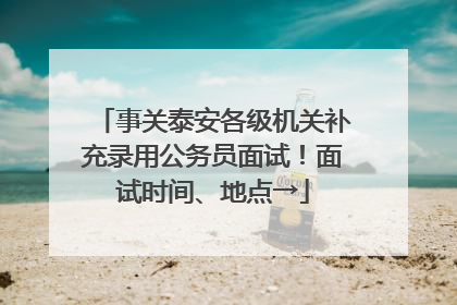 事关泰安各级机关补充录用公务员面试！面试时间、地点→