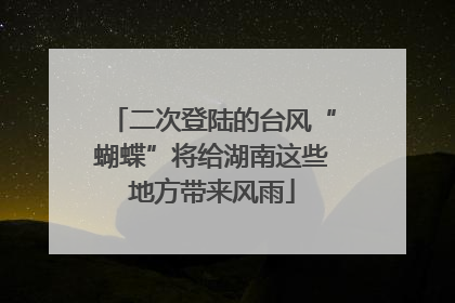 二次登陆的台风“蝴蝶”将给湖南这些地方带来风雨
