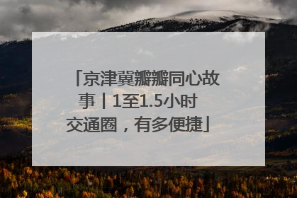 京津冀瓣瓣同心故事丨1至1.5小时交通圈，有多便捷