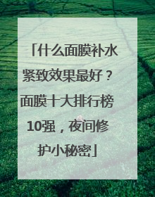 什么面膜补水紧致效果最好？面膜十大排行榜10强，夜间修护小秘密