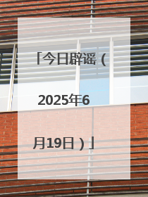 今日辟谣（2025年6月19日）