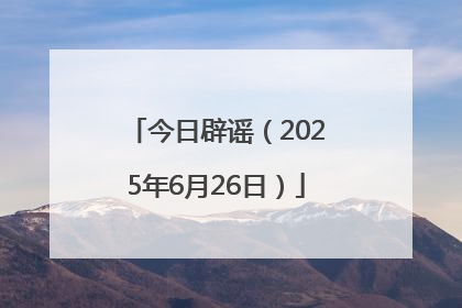 今日辟谣（2025年6月26日）