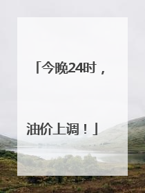 今晚24时，油价上调！