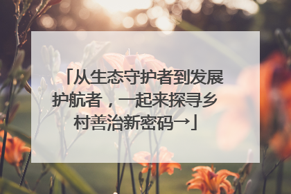 从生态守护者到发展护航者，一起来探寻乡村善治新密码→