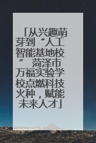 从兴趣萌芽到“人工智能基地校” 菏泽市万福实验学校点燃科技火种，赋能未来人才