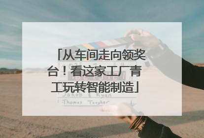 从车间走向领奖台！看这家工厂青工玩转智能制造