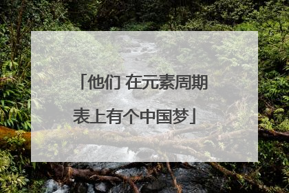 他们 在元素周期表上有个中国梦