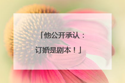 他公开承认：订婚是剧本！