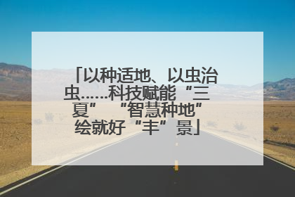 以种适地、以虫治虫……科技赋能“三夏” “智慧种地”绘就好“丰”景