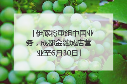 伊藤将重组中国业务，成都金融城店营业至6月30日
