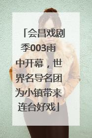 会昌戏剧季003雨中开幕，世界名导名团为小镇带来连台好戏