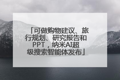 可做购物建议、旅行规划、研究报告和PPT，纳米AI超级搜索智能体发布