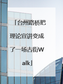 台州路桥把理论宣讲变成了一场古街Walk