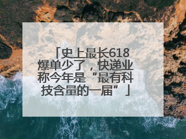 史上最长618爆单少了，快递业称今年是“最有科技含量的一届”