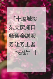 十堰城投东来居项目畅通金融服务让务工者“安薪”