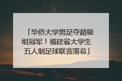 华侨大学男足夺超级组冠军！福建省大学生五人制足球联赛落幕