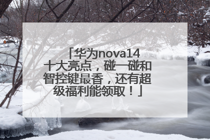 华为nova14十大亮点，碰一碰和智控键最香，还有超级福利能领取！