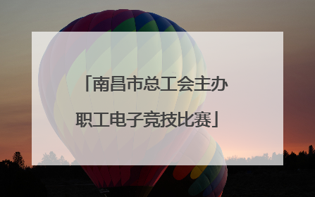南昌市总工会主办职工电子竞技比赛