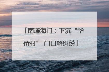 南通海门：下沉“华侨村” 门口解纠纷