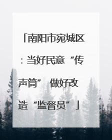 南阳市宛城区：当好民意“传声筒” 做好改造“监督员”