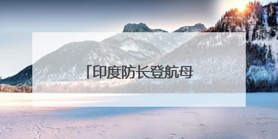 印度防长登航母表态：并未结束
