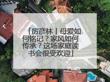 厉彦林丨母爱如何铭记？家风如何传承？这场家庭读书会很受欢迎