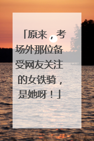 原来，考场外那位备受网友关注的女铁骑，是她呀！