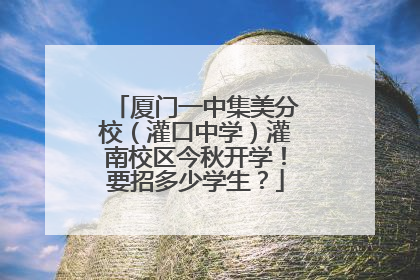 厦门一中集美分校（灌口中学）灌南校区今秋开学！要招多少学生？