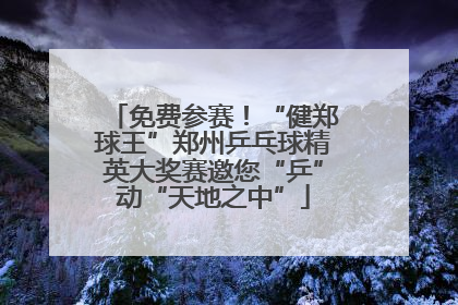 免费参赛！“健郑球王”郑州乒乓球精英大奖赛邀您“乒”动“天地之中”