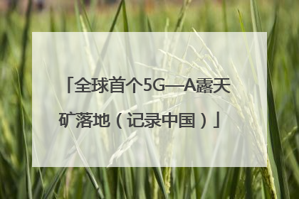 全球首个5G—A露天矿落地（记录中国）
