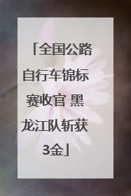 全国公路自行车锦标赛收官 黑龙江队斩获3金