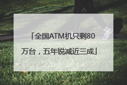 全国ATM机只剩80万台，五年锐减近三成