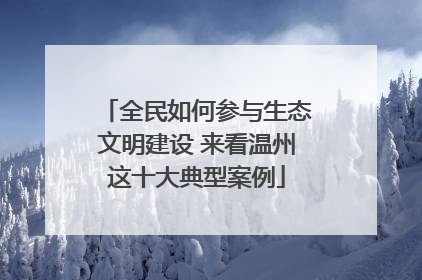 全民如何参与生态文明建设 来看温州这十大典型案例