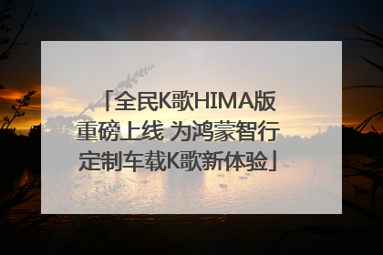 全民K歌HIMA版重磅上线 为鸿蒙智行定制车载K歌新体验