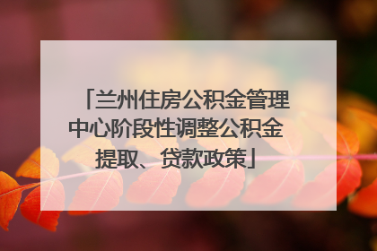 兰州住房公积金管理中心阶段性调整公积金提取、贷款政策