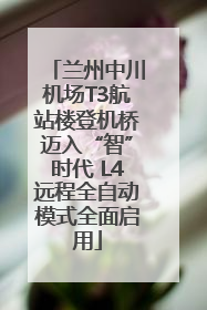 兰州中川机场T3航站楼登机桥迈入“智”时代 L4远程全自动模式全面启用