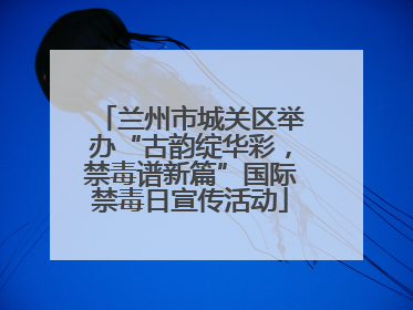 兰州市城关区举办“古韵绽华彩，禁毒谱新篇”国际禁毒日宣传活动