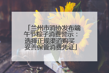 兰州市消协发布端午节粽子消费警示：选择正规渠道购买 妥善保管消费凭证