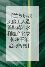 兰考东坝头险工入选首批黄河水利遗产名录 传承千年治河智慧
