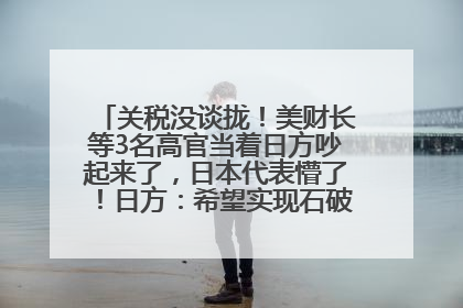 关税没谈拢！美财长等3名高官当着日方吵起来了，日本代表懵了！日方：希望实现石破茂与特朗普的会晤