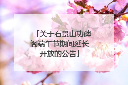 关于石景山功碑阁端午节期间延长开放的公告