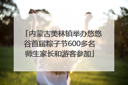 内蒙古美林镇举办悠悠谷首届粽子节600多名师生家长和游客参加