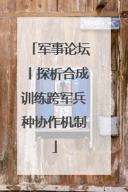 军事论坛丨探析合成训练跨军兵种协作机制